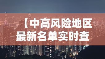 【中高风险地区最新名单实时查询,中高风险地区最新名单最新官网】