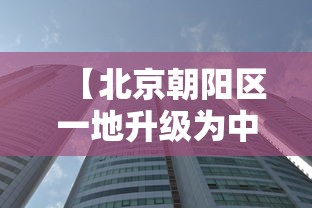 【北京朝阳区一地升级为中风险地区,北京朝阳区是疫情中风险地区吗】