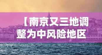 【南京又三地调整为中风险地区,南京4地调整为中风险地区】