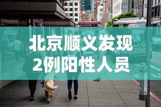 北京顺义发现2例阳性人员:北京通报顺义区2确诊病例行程轨迹