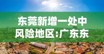 东莞新增一处中风险地区:广东东莞一地由中风险地区调整为低风险地区