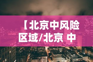 【北京中风险区域/北京 中风险区域】 【北京中风险区域/北京 中风险区域】