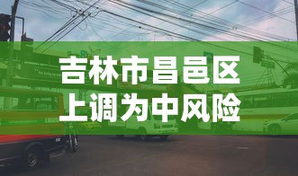 吉林市昌邑区上调为中风险:吉林市昌邑区有疫情吗