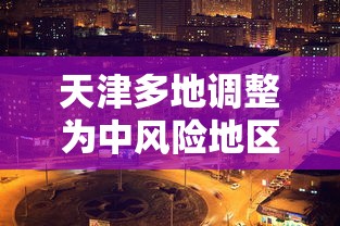 天津多地调整为中风险地区/天津新增中风险