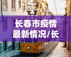 长春市疫情最新情况/长春市疫情最新数据消息
