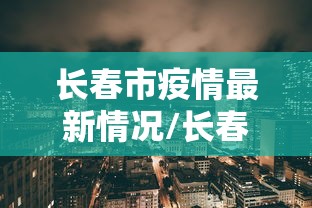长春市疫情最新情况/长春市疫情最新数据消息
