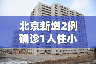 北京新增2例确诊1人住小区居委会（北京新增确诊27例涉及小区）