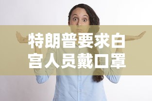 特朗普要求白宫人员戴口罩/特朗普首次公开佩戴口罩