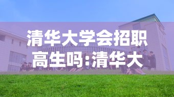 清华大学会招职高生吗:清华大学录取职高生吗 清华大学会招职高生吗:清华大学录取职高生吗