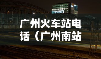 广州火车站电话(广州南站到广州火车站坐几号线) 广州火车站电话(广州南站到广州火车站坐几号线)