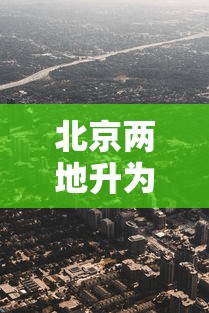 北京两地升为高风险地区/北京调整为高风险地区 北京两地升为高风险地区/北京调整为高风险地区
