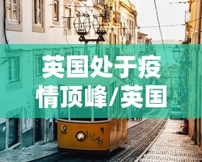 英国处于疫情顶峰/英国将迎疫情高峰 英国处于疫情顶峰/英国将迎疫情高峰