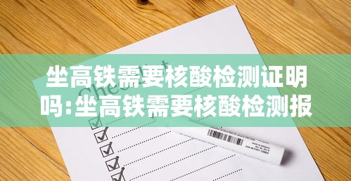 坐高铁需要核酸检测证明吗:坐高铁需要核酸检测报告吗?