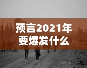 预言2021年要爆发什么灾难
