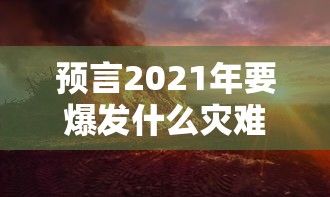 预言2021年要爆发什么灾难