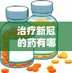 治疗新冠的药有哪几种药:三种治疗新冠药物