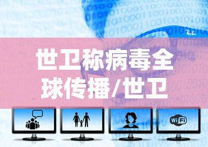 世卫称病毒全球传播/世卫突然宣布病毒起源