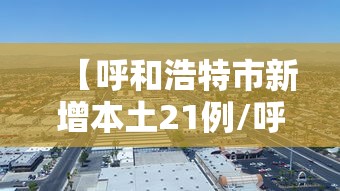 【呼和浩特市新增本土21例/呼和浩特新增3例】 【呼和浩特市新增本土21例/呼和浩特新增3例】