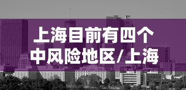 上海目前有四个中风险地区/上海现在有几个中风险小区