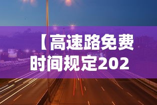 【高速路免费时间规定2020/高速路免费时间规定2020春节】
