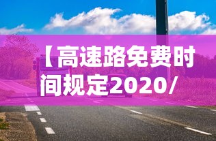 【高速路免费时间规定2020/高速路免费时间规定2020春节】