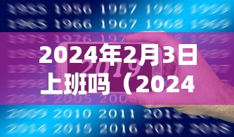 2024年2月3日上班吗（2024年2月3号）