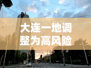 大连一地调整为高风险地区/大连一地调整为高风险地区名单