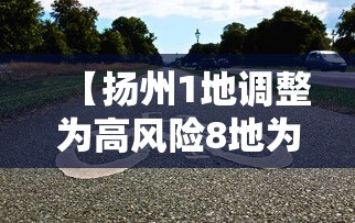 【扬州1地调整为高风险8地为中风险/扬州1地调整为高风险8地为中风险地区】