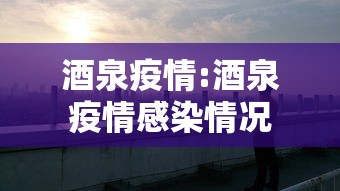 酒泉疫情:酒泉疫情感染情况