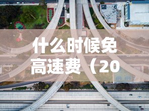 什么时候免高速费（2025高速公路免费日期表）