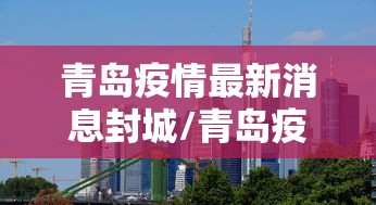青岛疫情最新消息封城/青岛疫情分布最新消息