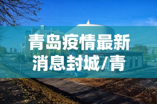 青岛疫情最新消息封城/青岛疫情分布最新消息 青岛疫情最新消息封城/青岛疫情分布最新消息