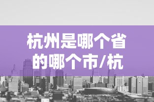 杭州是哪个省的哪个市/杭州属于哪个省份哪个市的