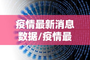 疫情最新消息数据/疫情最新消息疫情报告