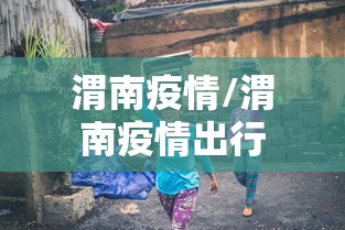 渭南疫情/渭南疫情出行 渭南疫情/渭南疫情出行