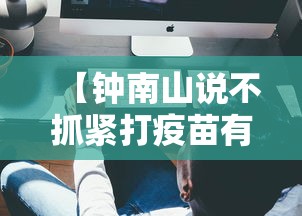 【钟南山说不抓紧打疫苗有危险/不接种疫苗也没关系,钟南山】 【钟南山说不抓紧打疫苗有危险/不接种疫苗也没关系,钟南山】
