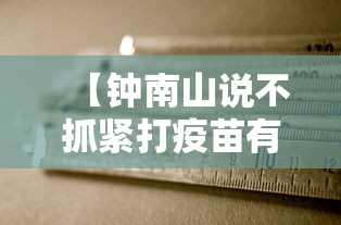 【钟南山说不抓紧打疫苗有危险/不接种疫苗也没关系,钟南山】