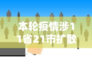 本轮疫情涉11省21市扩散风险加大/疫情扩散11省17市
