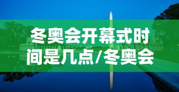 冬奥会开幕式时间是几点/冬奥会开幕式2022年几月几号