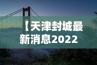 【天津封城最新消息2022/天津疫情宣布封城】