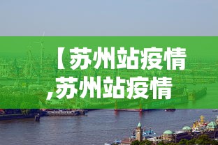【苏州站疫情,苏州站疫情最新消息】 【苏州站疫情,苏州站疫情最新消息】
