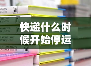 快递什么时候开始停运2021:快递什么时候停运啊?