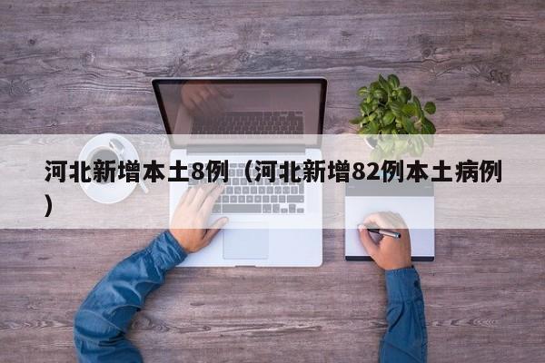 河北新增本土8例（河北新增82例本土病例）