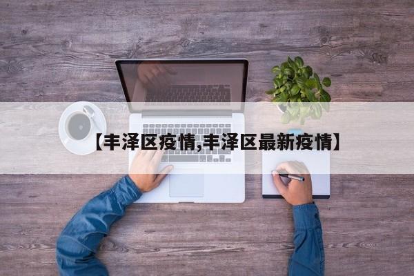 【丰泽区疫情,丰泽区最新疫情】