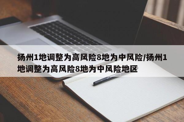 扬州1地调整为高风险8地为中风险/扬州1地调整为高风险8地为中风险地区