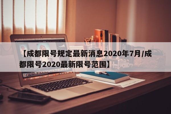 【成都限号规定最新消息2020年7月/成都限号2020最新限号范围】