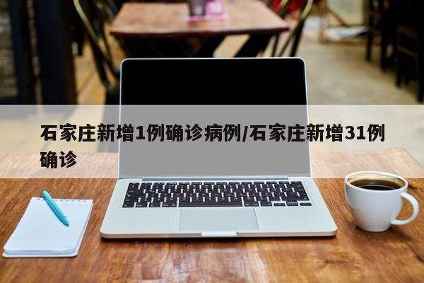 石家庄新增1例确诊病例/石家庄新增31例确诊