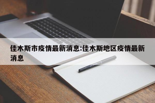 佳木斯市疫情最新消息:佳木斯地区疫情最新消息