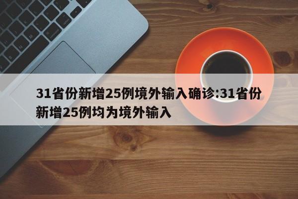 31省份新增25例境外输入确诊:31省份新增25例均为境外输入