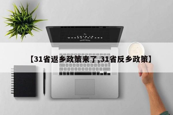 【31省返乡政策来了,31省反乡政策】